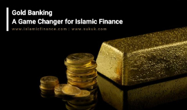 Gold Banking – A Game Changer for Islamic Finance